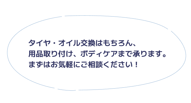 タイヤ・オイル交換はもちろん、用品取り付け、ボディケアまで承ります。まずはお気軽にご相談ください！